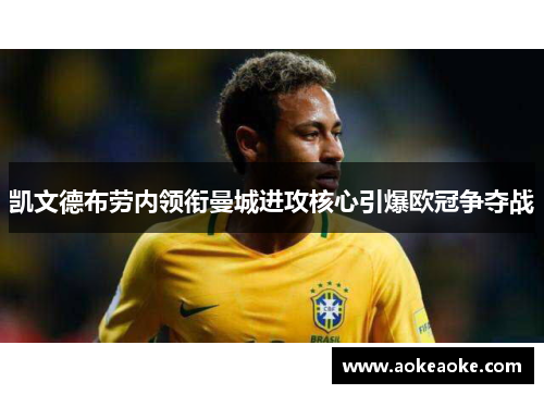 凯文德布劳内领衔曼城进攻核心引爆欧冠争夺战