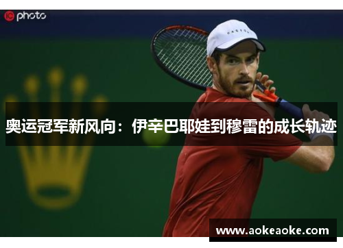 奥运冠军新风向：伊辛巴耶娃到穆雷的成长轨迹