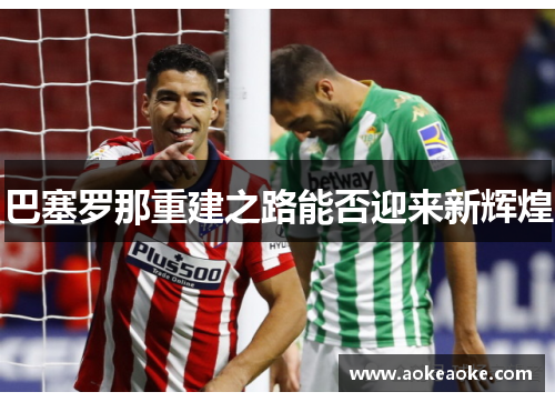 巴塞罗那重建之路能否迎来新辉煌