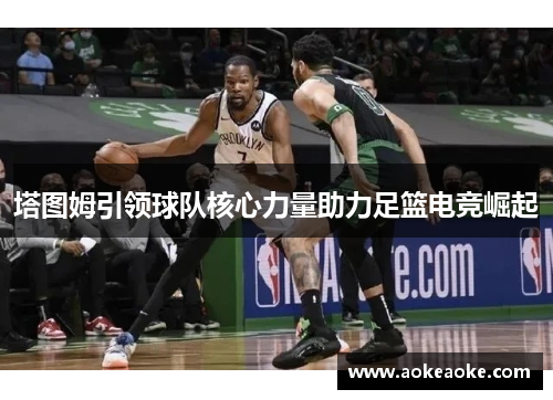 塔图姆引领球队核心力量助力足篮电竞崛起