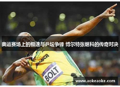 奥运赛场上的极速与乒坛争锋 博尔特张继科的传奇对决