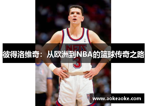 彼得洛维奇：从欧洲到NBA的篮球传奇之路