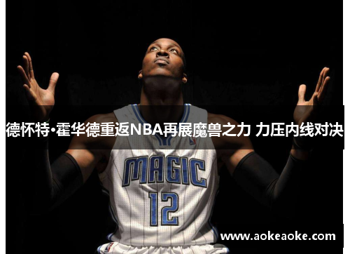 德怀特·霍华德重返NBA再展魔兽之力 力压内线对决