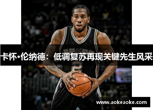 卡怀·伦纳德：低调复苏再现关键先生风采