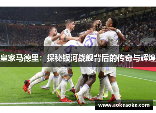 皇家马德里：探秘银河战舰背后的传奇与辉煌