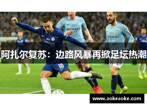 阿扎尔复苏：边路风暴再掀足坛热潮