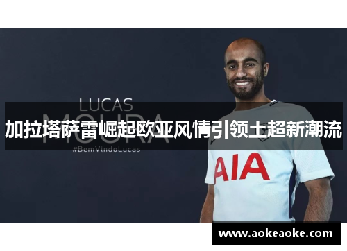 加拉塔萨雷崛起欧亚风情引领土超新潮流