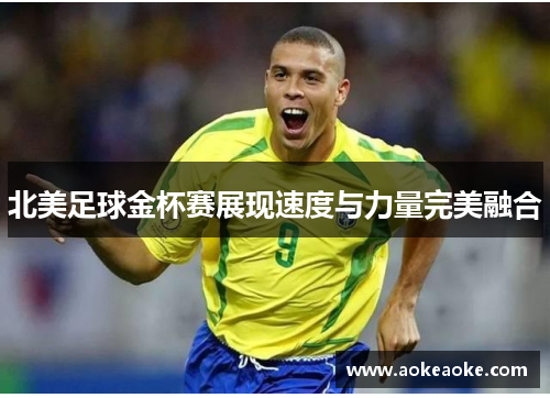 北美足球金杯赛展现速度与力量完美融合