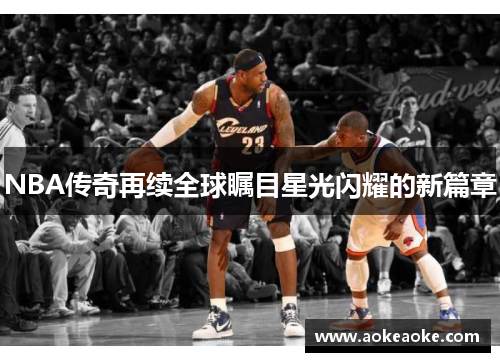 NBA传奇再续全球瞩目星光闪耀的新篇章
