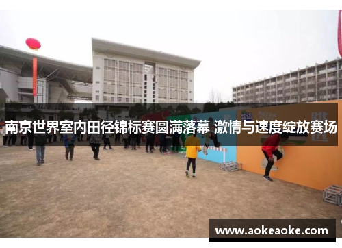 南京世界室内田径锦标赛圆满落幕 激情与速度绽放赛场