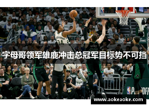 字母哥领军雄鹿冲击总冠军目标势不可挡