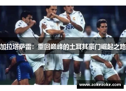 加拉塔萨雷：重回巅峰的土耳其豪门崛起之路