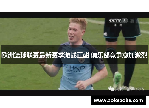 欧洲篮球联赛最新赛季激战正酣 俱乐部竞争愈加激烈