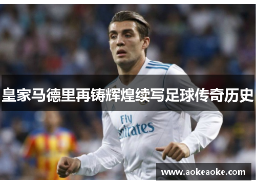 皇家马德里再铸辉煌续写足球传奇历史