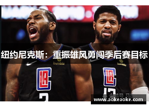 纽约尼克斯：重振雄风勇闯季后赛目标