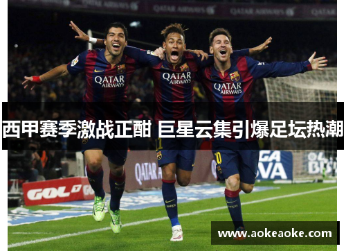 西甲赛季激战正酣 巨星云集引爆足坛热潮