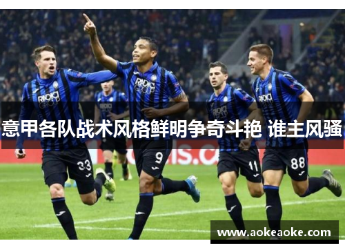 意甲各队战术风格鲜明争奇斗艳 谁主风骚