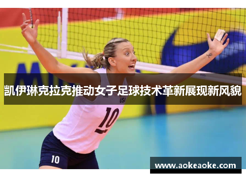 凯伊琳克拉克推动女子足球技术革新展现新风貌