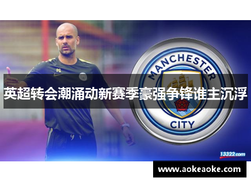 英超转会潮涌动新赛季豪强争锋谁主沉浮