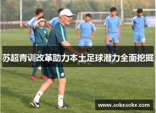 苏超青训改革助力本土足球潜力全面挖掘
