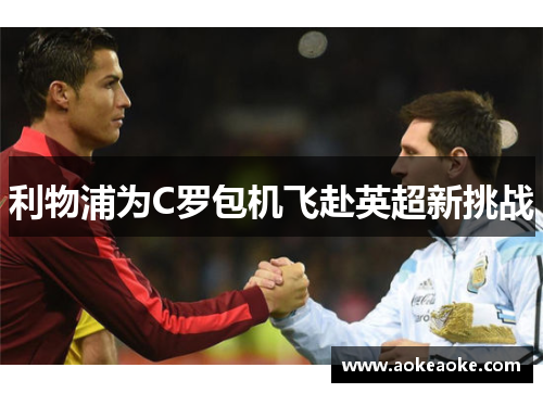 利物浦为C罗包机飞赴英超新挑战
