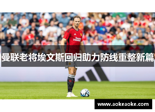 曼联老将埃文斯回归助力防线重整新篇