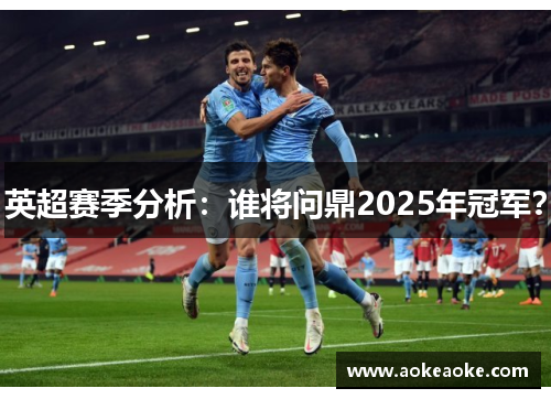 英超赛季分析：谁将问鼎2025年冠军？