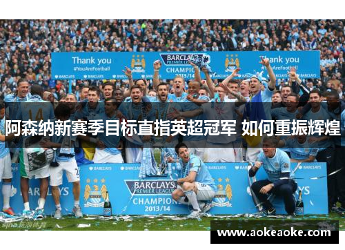 阿森纳新赛季目标直指英超冠军 如何重振辉煌
