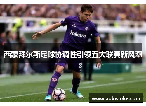 西蒙拜尔斯足球协调性引领五大联赛新风潮