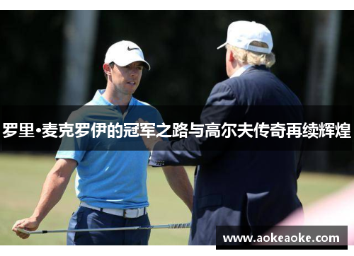 罗里·麦克罗伊的冠军之路与高尔夫传奇再续辉煌