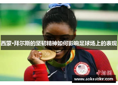 西蒙·拜尔斯的坚韧精神如何影响足球场上的表现