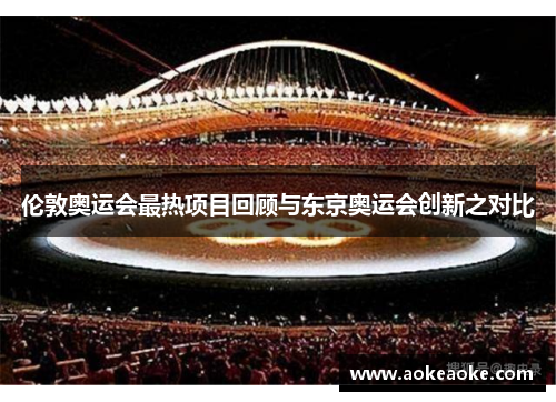 伦敦奥运会最热项目回顾与东京奥运会创新之对比