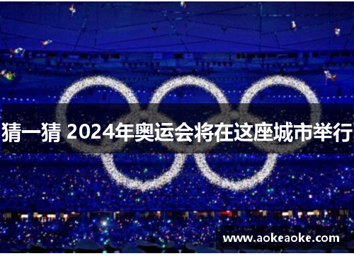 猜一猜 2024年奥运会将在这座城市举行